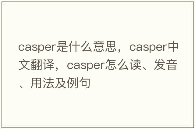 casper是什么意思，casper中文翻譯，casper怎么讀、發(fā)音、用法及例句