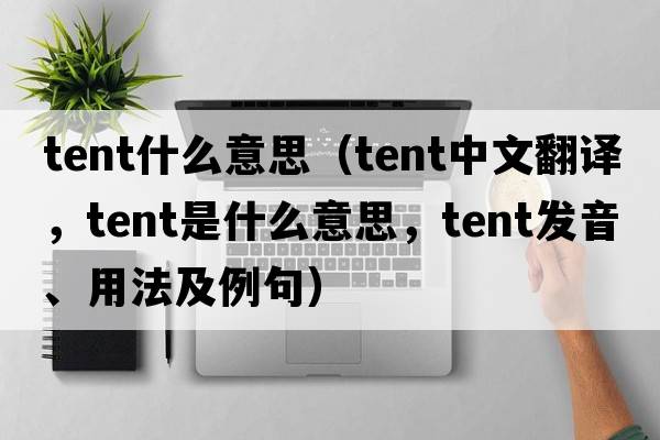 tent什么意思（tent中文翻譯，tent是什么意思，tent發(fā)音、用法及例句）