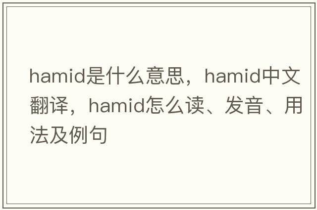 Hamid是什么意思，Hamid中文翻譯，Hamid怎么讀、發(fā)音、用法及例句