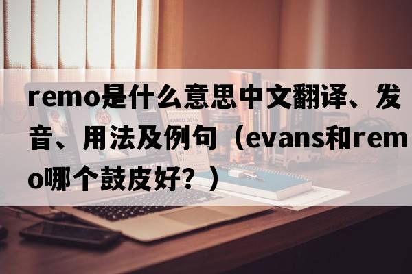 remo是什么意思中文翻譯、發(fā)音、用法及例句（evans和remo哪個(gè)鼓皮好？）