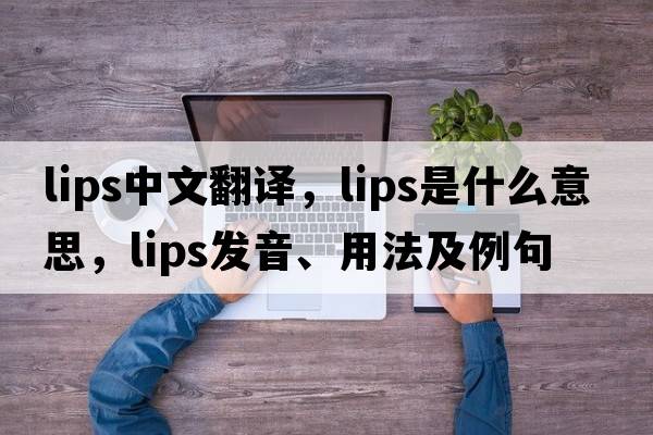 lips中文翻譯，lips是什么意思，lips發(fā)音、用法及例句