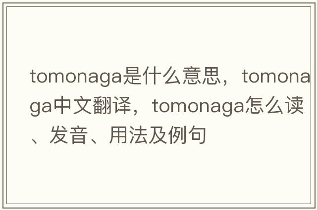 Tomonaga是什么意思，Tomonaga中文翻譯，Tomonaga怎么讀、發(fā)音、用法及例句