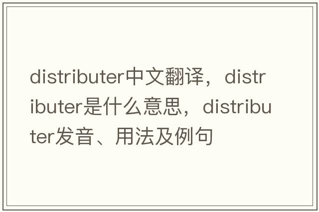 distributer中文翻譯，distributer是什么意思，distributer發(fā)音、用法及例句