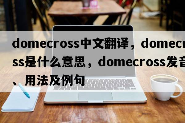 domecross中文翻譯，domecross是什么意思，domecross發(fā)音、用法及例句