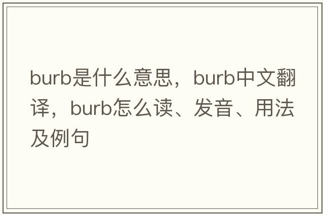 burb是什么意思，burb中文翻譯，burb怎么讀、發(fā)音、用法及例句