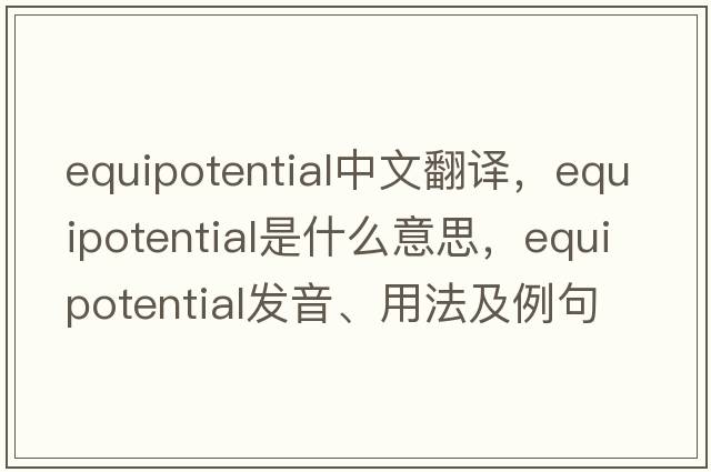 equipotential中文翻譯，equipotential是什么意思，equipotential發(fā)音、用法及例句