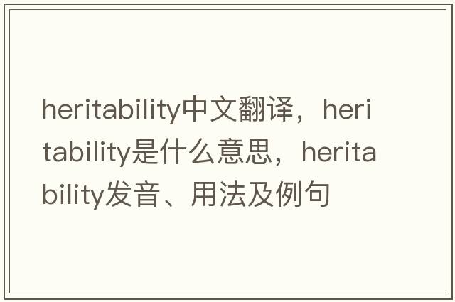 heritability中文翻譯，heritability是什么意思，heritability發(fā)音、用法及例句