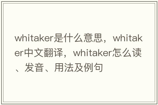 Whitaker是什么意思，Whitaker中文翻譯，Whitaker怎么讀、發(fā)音、用法及例句