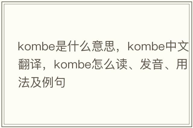 kombe是什么意思，kombe中文翻譯，kombe怎么讀、發(fā)音、用法及例句