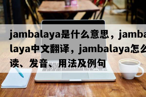 jambalaya是什么意思，jambalaya中文翻譯，jambalaya怎么讀、發(fā)音、用法及例句