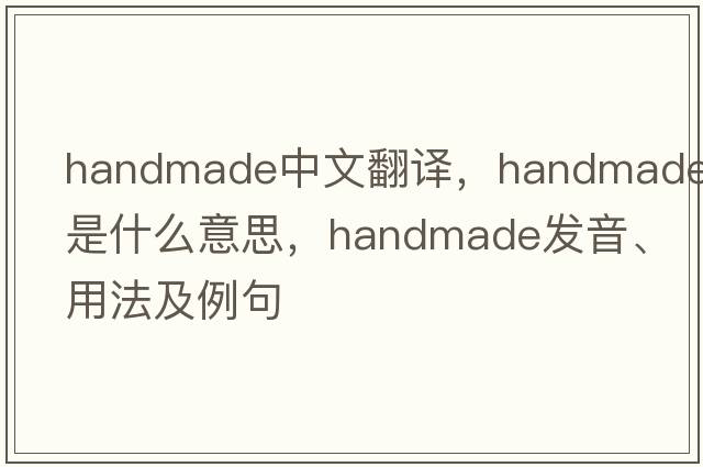 handmade中文翻譯，handmade是什么意思，handmade發(fā)音、用法及例句