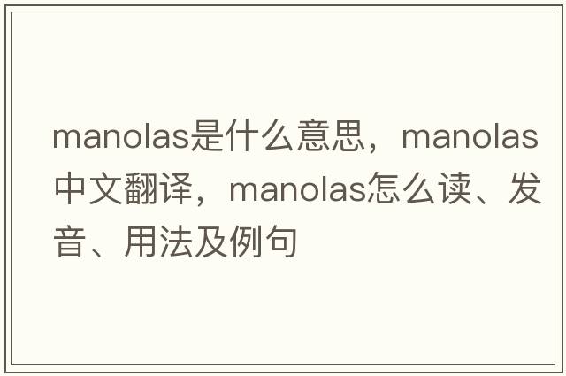 Manolas是什么意思，Manolas中文翻譯，Manolas怎么讀、發(fā)音、用法及例句