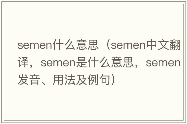 semen什么意思（semen中文翻譯，semen是什么意思，semen發(fā)音、用法及例句）