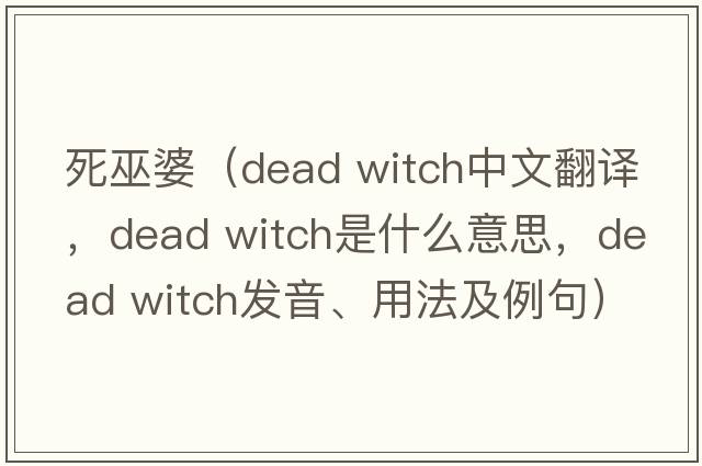 死巫婆（dead witch中文翻譯，dead witch是什么意思，dead witch發(fā)音、用法及例句）