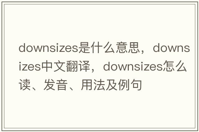 downsizes是什么意思，downsizes中文翻譯，downsizes怎么讀、發(fā)音、用法及例句