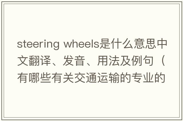 steering wheels是什么意思中文翻譯、發(fā)音、用法及例句（有哪些有關(guān)交通運(yùn)輸?shù)膶?zhuān)業(yè)的英語(yǔ)單詞？）
