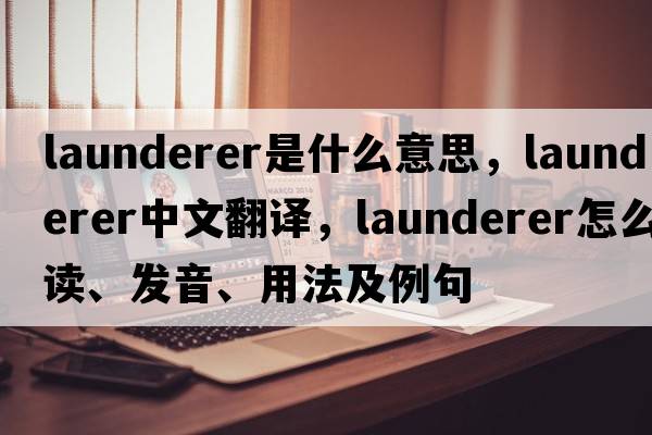 Launderer是什么意思，Launderer中文翻譯，Launderer怎么讀、發(fā)音、用法及例句