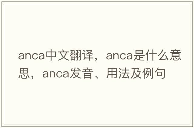 anca中文翻譯，anca是什么意思，anca發(fā)音、用法及例句