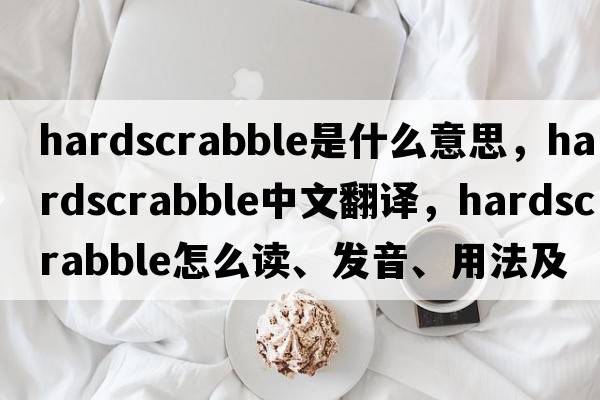 hardscrabble是什么意思，hardscrabble中文翻譯，hardscrabble怎么讀、發(fā)音、用法及例句