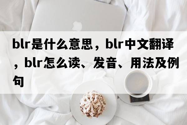 blr是什么意思，blr中文翻譯，blr怎么讀、發(fā)音、用法及例句
