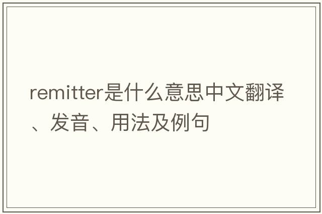 remitter是什么意思中文翻譯、發(fā)音、用法及例句