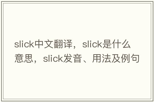 slick中文翻譯，slick是什么意思，slick發(fā)音、用法及例句