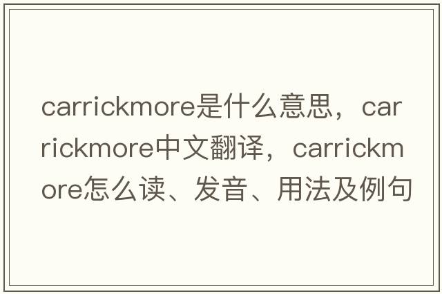 Carrickmore是什么意思，Carrickmore中文翻譯，Carrickmore怎么讀、發(fā)音、用法及例句