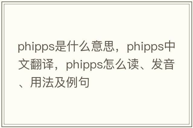 Phipps是什么意思，Phipps中文翻譯，Phipps怎么讀、發(fā)音、用法及例句