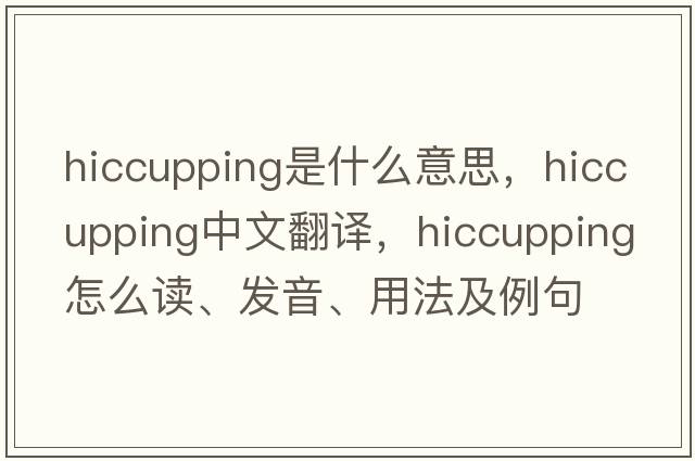 hiccupping是什么意思，hiccupping中文翻譯，hiccupping怎么讀、發(fā)音、用法及例句