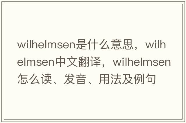 Wilhelmsen是什么意思，Wilhelmsen中文翻譯，Wilhelmsen怎么讀、發(fā)音、用法及例句
