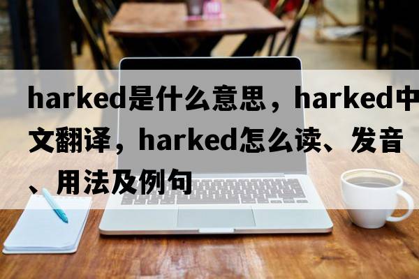harked是什么意思，harked中文翻譯，harked怎么讀、發(fā)音、用法及例句