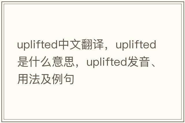 uplifted中文翻譯，uplifted是什么意思，uplifted發(fā)音、用法及例句