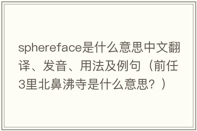 sphereface是什么意思中文翻譯、發(fā)音、用法及例句（前任3里北鼻沸寺是什么意思？）