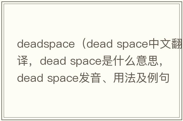 deadspace（dead space中文翻譯，dead space是什么意思，dead space發(fā)音、用法及例句）