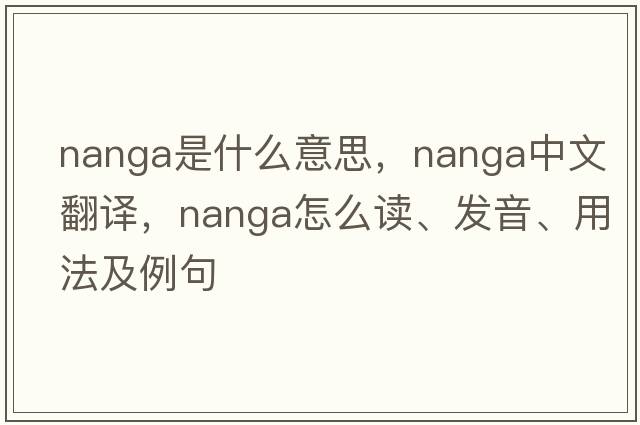Nanga是什么意思，Nanga中文翻譯，Nanga怎么讀、發(fā)音、用法及例句
