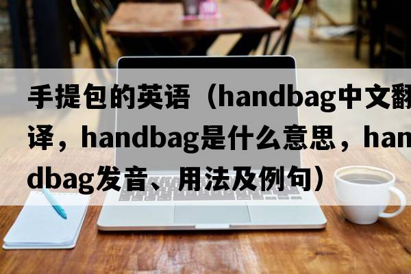 手提包的英語（handbag中文翻譯，handbag是什么意思，handbag發(fā)音、用法及例句）