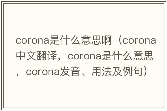 corona是什么意思?。╟orona中文翻譯，corona是什么意思，corona發(fā)音、用法及例句）