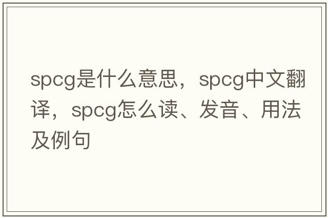 SPCG是什么意思，SPCG中文翻譯，SPCG怎么讀、發(fā)音、用法及例句