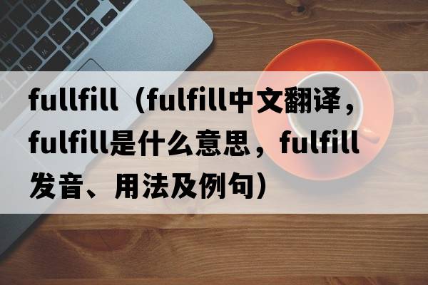 fullfill（fulfill中文翻譯，fulfill是什么意思，fulfill發(fā)音、用法及例句）