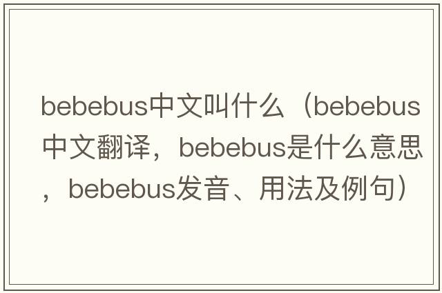 bebebus中文叫什么（bebebus中文翻譯，bebebus是什么意思，bebebus發(fā)音、用法及例句）