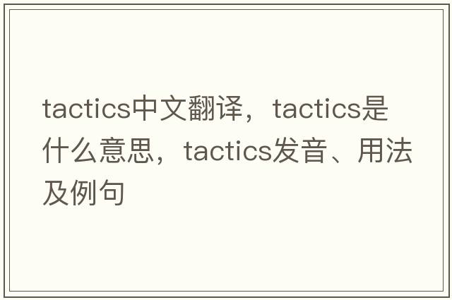 tactics中文翻譯，tactics是什么意思，tactics發(fā)音、用法及例句