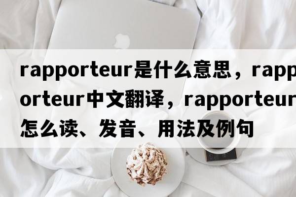 rapporteur是什么意思，rapporteur中文翻譯，rapporteur怎么讀、發(fā)音、用法及例句