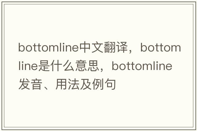 bottomline中文翻譯，bottomline是什么意思，bottomline發(fā)音、用法及例句