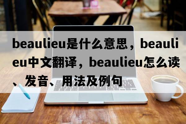 Beaulieu是什么意思，Beaulieu中文翻譯，Beaulieu怎么讀、發(fā)音、用法及例句