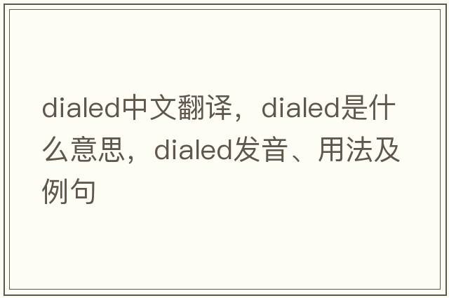 dialed中文翻譯，dialed是什么意思，dialed發(fā)音、用法及例句