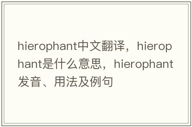 hierophant中文翻譯，hierophant是什么意思，hierophant發(fā)音、用法及例句