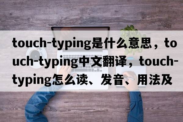 touch-typing是什么意思，touch-typing中文翻譯，touch-typing怎么讀、發(fā)音、用法及例句