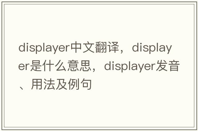 displayer中文翻譯，displayer是什么意思，displayer發(fā)音、用法及例句