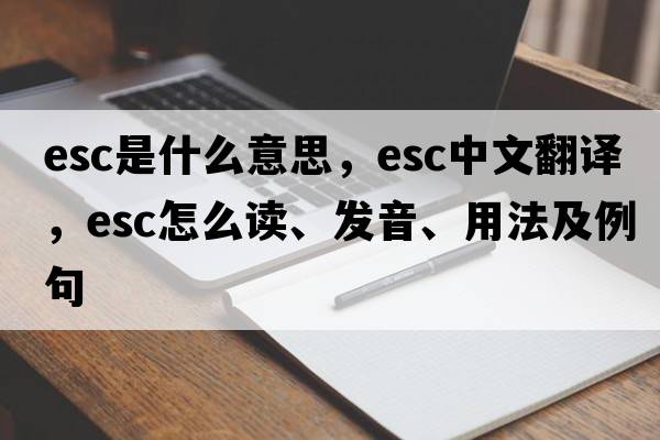 esc是什么意思，esc中文翻譯，esc怎么讀、發(fā)音、用法及例句