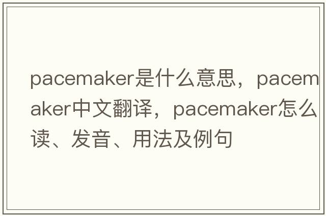 pacemaker是什么意思，pacemaker中文翻譯，pacemaker怎么讀、發(fā)音、用法及例句